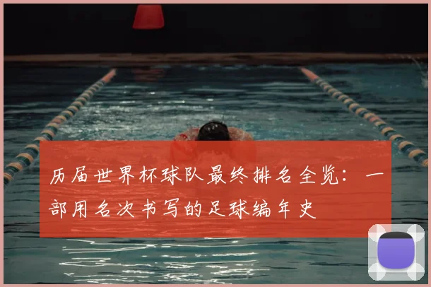 历届世界杯球队最终排名全览：一部用名次书写的足球编年史