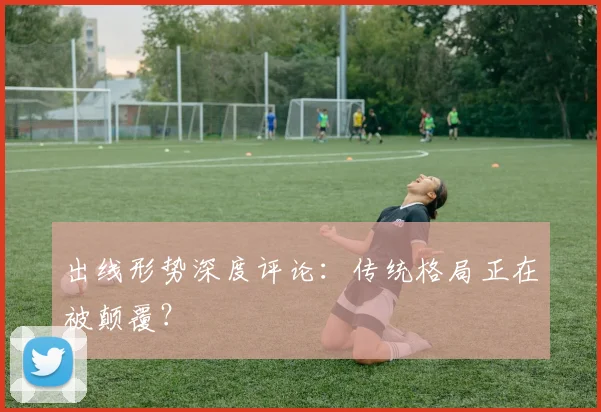 出线形势深度评论:传统格局正在被颠覆?