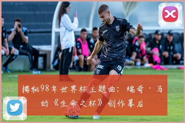 揭秘98年世界杯主题曲:瑞奇·马丁的《生命之杯》创作幕后