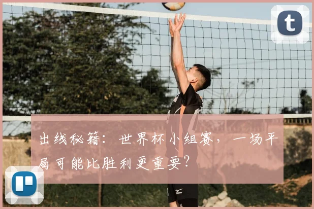 出线秘籍:世界杯小组赛,一场平局可能比胜利更重要?