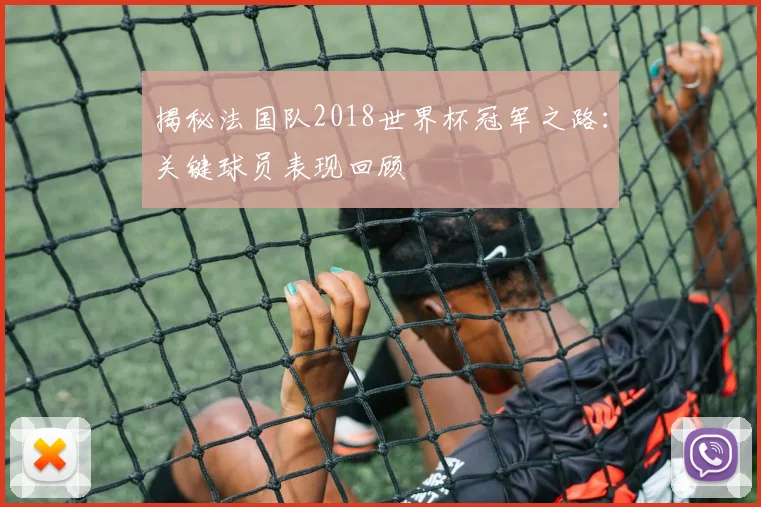 揭秘法国队2018世界杯冠军之路:关键球员表现回顾