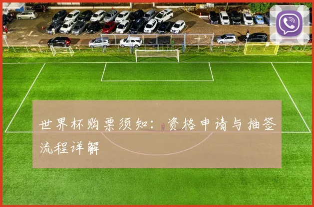 世界杯购票须知：资格申请与抽签流程详解