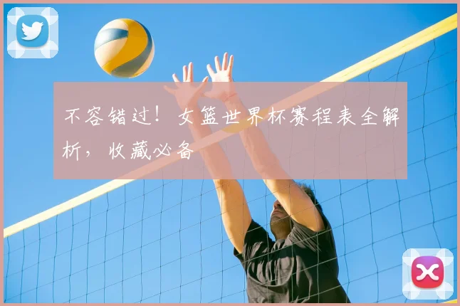 不容错过!女篮世界杯赛程表全解析,收藏必备