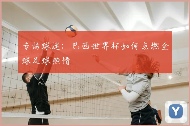 专访球迷:巴西世界杯如何点燃全球足球热情