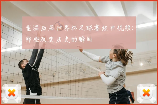 重温历届世界杯足球赛经典视频:那些改变历史的瞬间