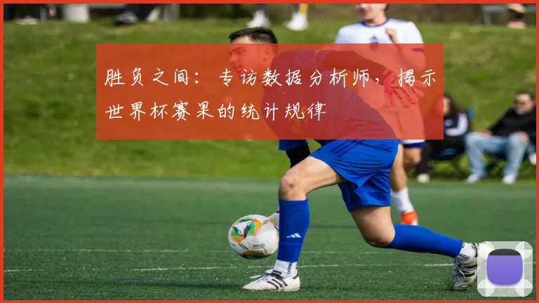 胜负之间:专访数据分析师,揭示世界杯赛果的统计规律