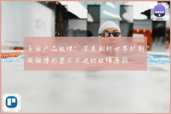 专访产品经理:深度剖析世界杯期间微博彩票买不进的故障原因