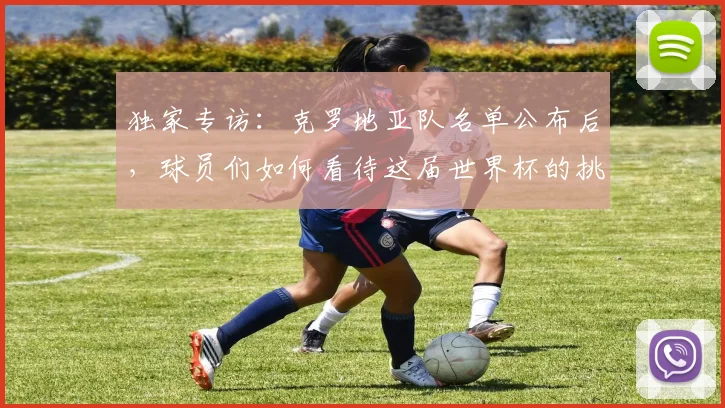 独家专访：克罗地亚队名单公布后，球员们如何看待这届世界杯的挑战？