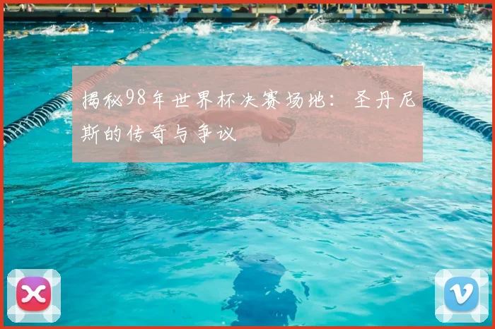 揭秘98年世界杯决赛场地:圣丹尼斯的传奇与争议
