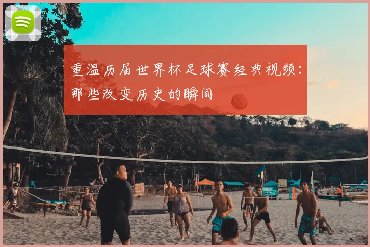 重温历届世界杯足球赛经典视频:那些改变历史的瞬间