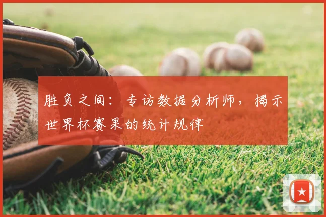 胜负之间:专访数据分析师,揭示世界杯赛果的统计规律