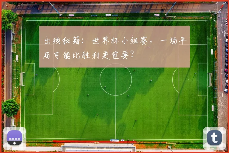 出线秘籍:世界杯小组赛,一场平局可能比胜利更重要?