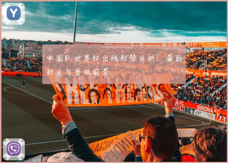 中国队世界杯出线形势分析:最新积分与晋级前景