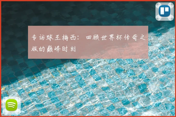 专访球王梅西:回顾世界杯传奇之旅的巅峰时刻