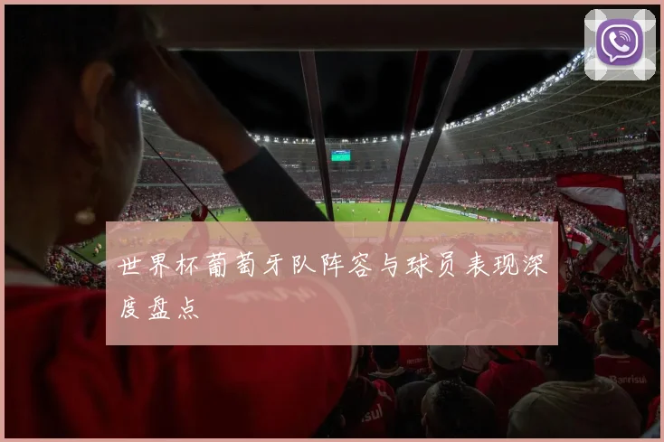 世界杯葡萄牙队阵容与球员表现深度盘点