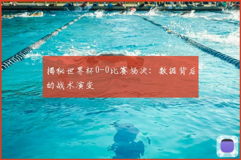 揭秘世界杯0-0比赛场次:数据背后的战术演变