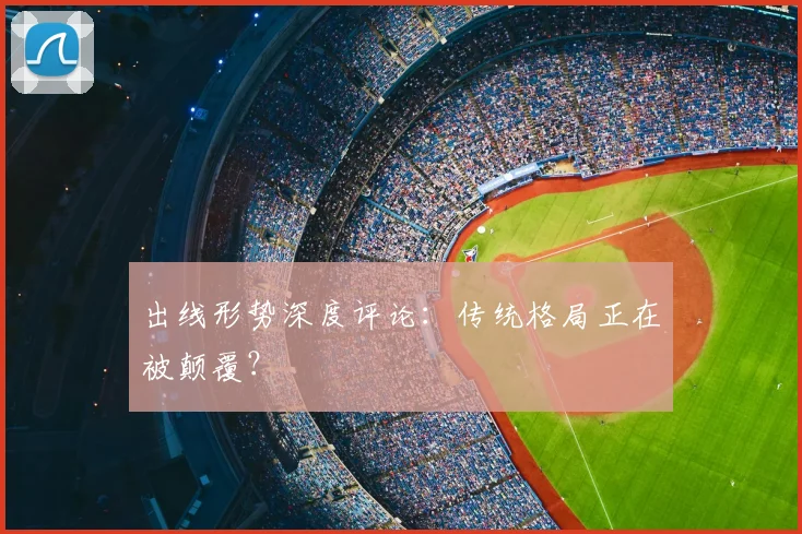 出线形势深度评论:传统格局正在被颠覆?