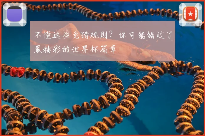不懂这些竞猜规则?你可能错过了最精彩的世界杯篇章