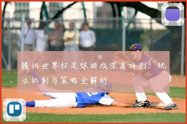 腾讯世界杯足球游戏深度评测:玩法机制与策略全解析