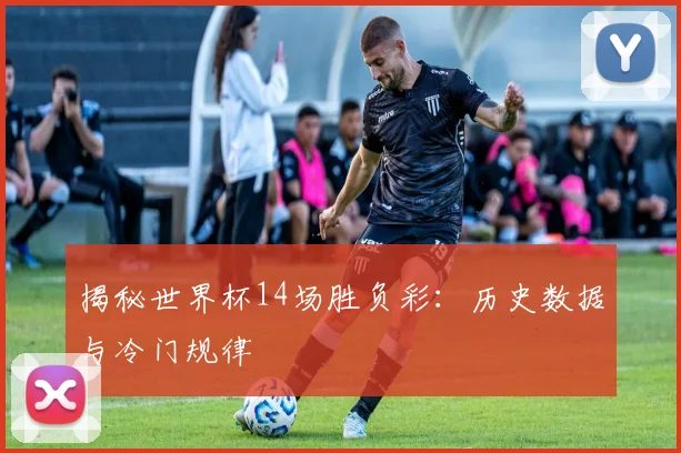 揭秘世界杯14场胜负彩：历史数据与冷门规律