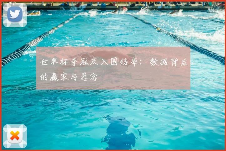 世界杯夺冠及入围赔率:数据背后的赢家与悬念