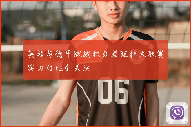 英超与德甲欧战积分差距拉大联赛实力对比引关注