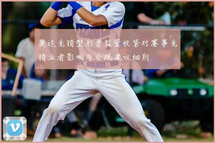 奥运竞猜型彩票监管收紧对赛事竞猜业者影响与合规建议细则