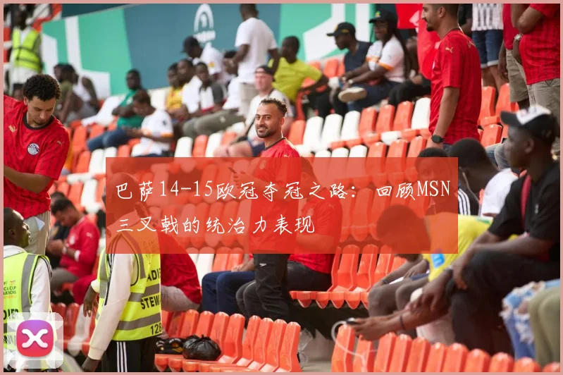 巴萨14-15欧冠夺冠之路：回顾MSN三叉戟的统治力表现