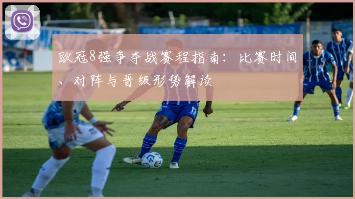 欧冠8强争夺战赛程指南：比赛时间、对阵与晋级形势解读