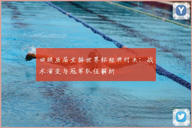 回顾历届女排世界杯经典对决：战术演变与冠军队伍解析