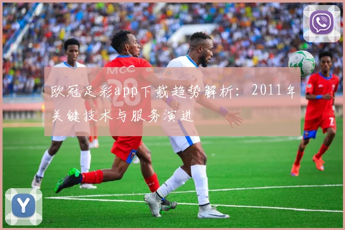 欧冠足彩app下载趋势解析：2011年关键技术与服务演进