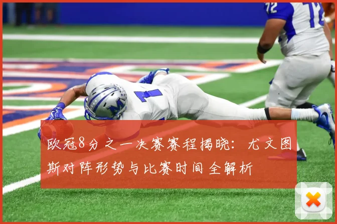 欧冠8分之一决赛赛程揭晓：尤文图斯对阵形势与比赛时间全解析