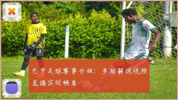 巴甲足球赛事升级：多路解说视频直播实时畅看