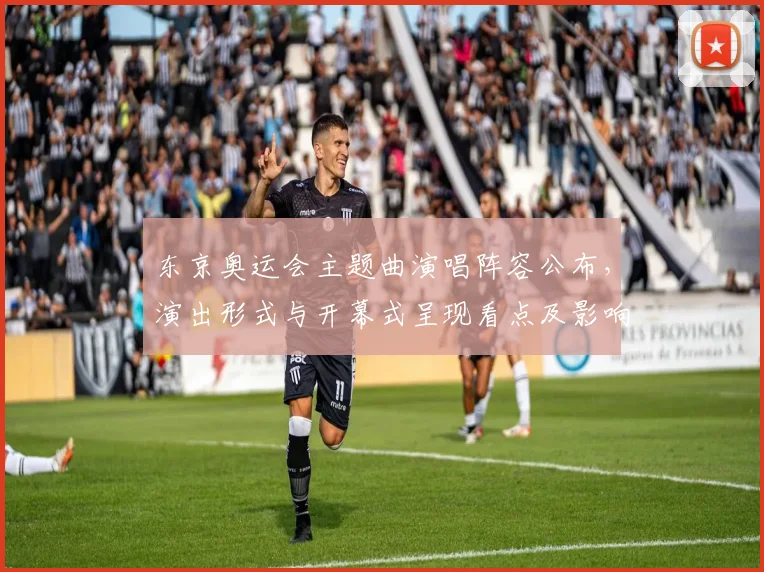 东京奥运会主题曲演唱阵容公布，演出形式与开幕式呈现看点及影响