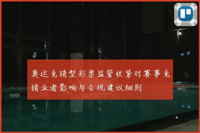奥运竞猜型彩票监管收紧对赛事竞猜业者影响与合规建议细则