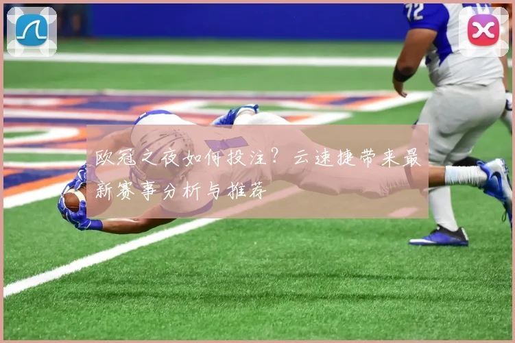 欧冠之夜如何投注？云速捷带来最新赛事分析与推荐