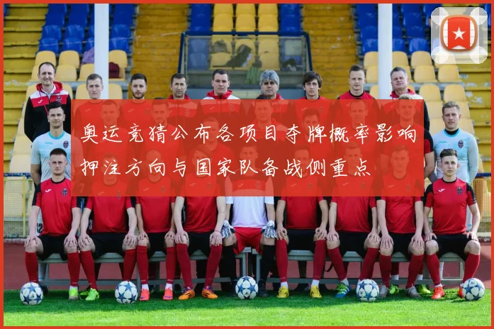 奥运竞猜公布各项目夺牌概率影响押注方向与国家队备战侧重点