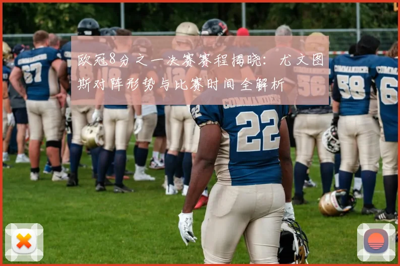 欧冠8分之一决赛赛程揭晓：尤文图斯对阵形势与比赛时间全解析